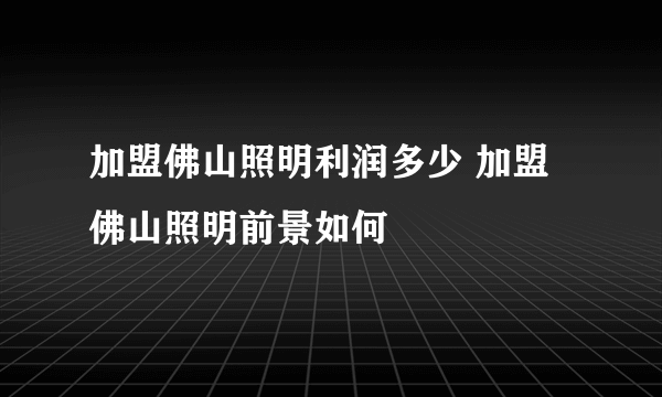 加盟佛山照明利润多少 加盟佛山照明前景如何