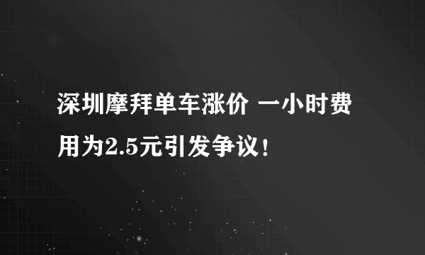 深圳摩拜单车涨价 一小时费用为2.5元引发争议！