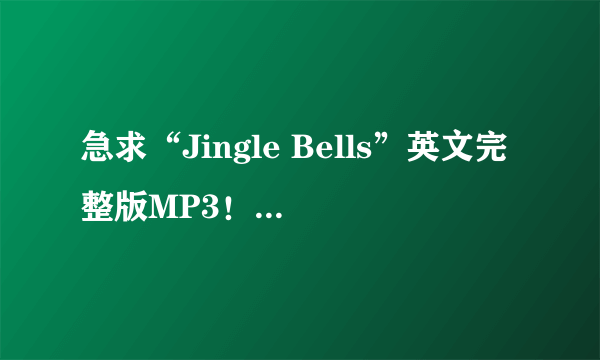 急求“Jingle Bells”英文完整版MP3！！！！！！！！！！！！