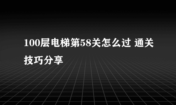 100层电梯第58关怎么过 通关技巧分享