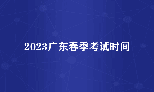 2023广东春季考试时间