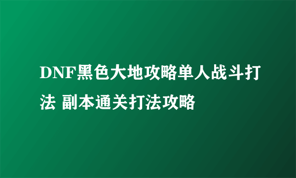 DNF黑色大地攻略单人战斗打法 副本通关打法攻略