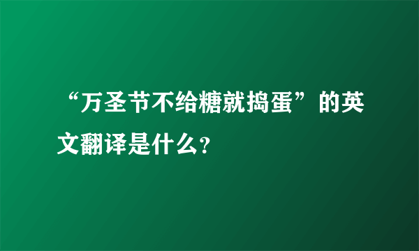 “万圣节不给糖就捣蛋”的英文翻译是什么？