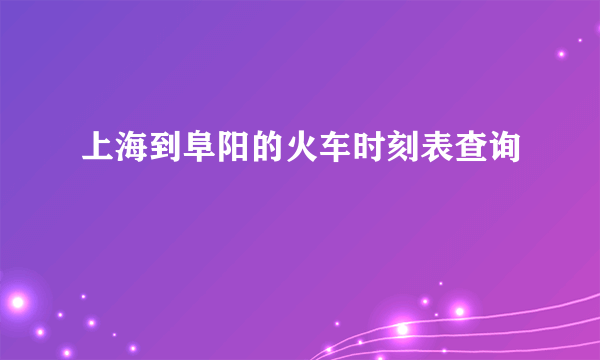 上海到阜阳的火车时刻表查询