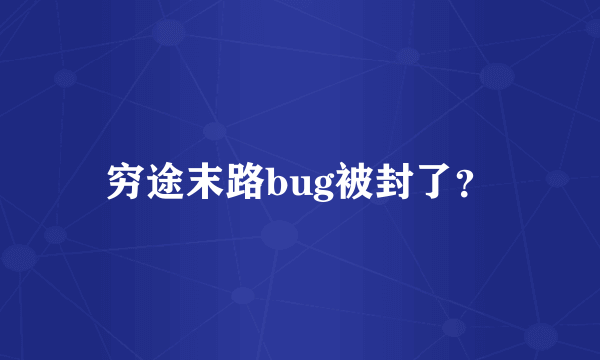 穷途末路bug被封了？