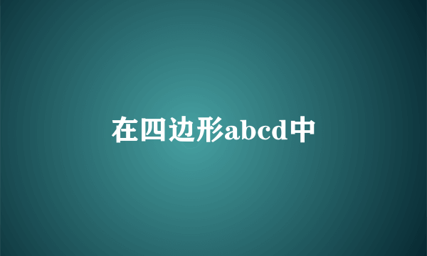 在四边形abcd中