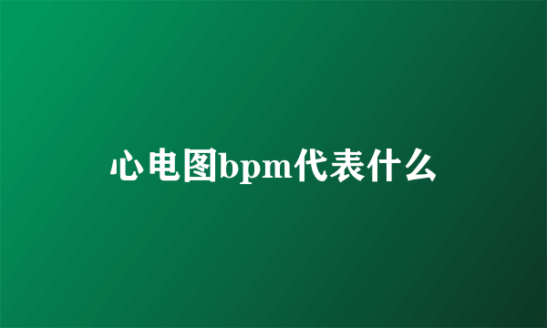 心电图bpm代表什么