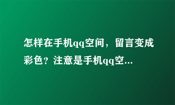 怎样在手机qq空间，留言变成彩色？注意是手机qq空间！彩色留言！！