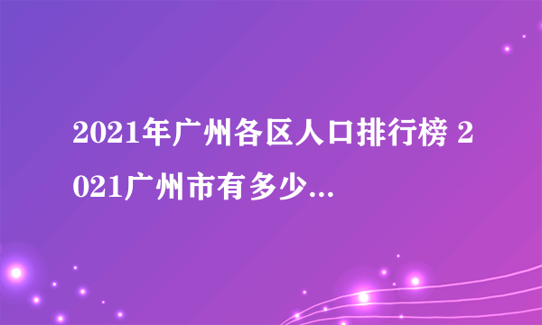 2021年广州各区人口排行榜 2021广州市有多少人口 广州哪个区人口最多