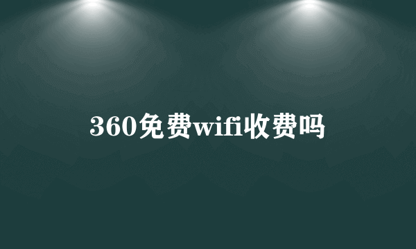 360免费wifi收费吗