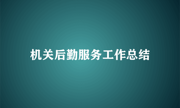 机关后勤服务工作总结