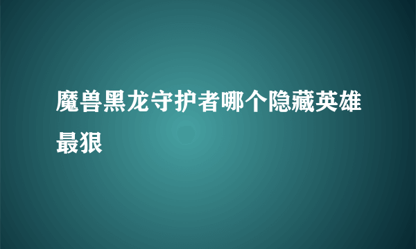 魔兽黑龙守护者哪个隐藏英雄最狠