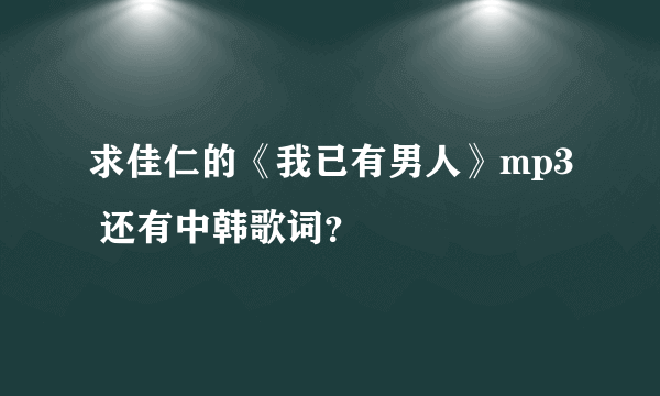 求佳仁的《我已有男人》mp3 还有中韩歌词？