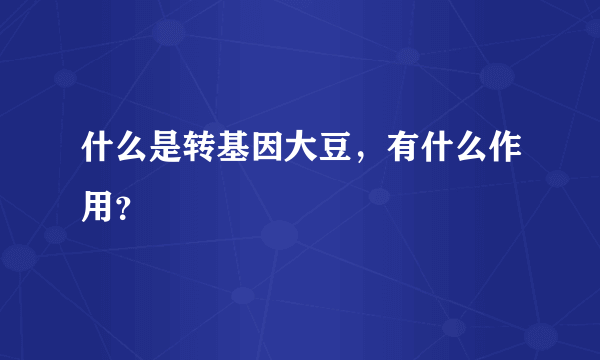 什么是转基因大豆，有什么作用？