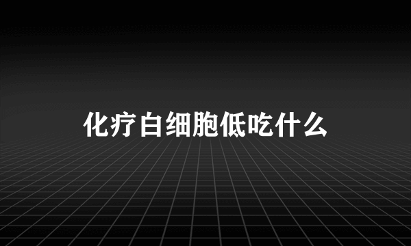 化疗白细胞低吃什么