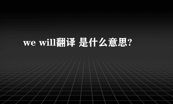 we will翻译 是什么意思?