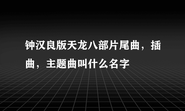 钟汉良版天龙八部片尾曲，插曲，主题曲叫什么名字