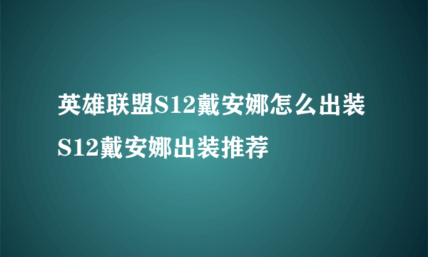 英雄联盟S12戴安娜怎么出装 S12戴安娜出装推荐