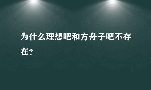 为什么理想吧和方舟子吧不存在？