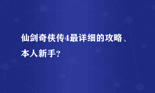 仙剑奇侠传4最详细的攻略、本人新手？