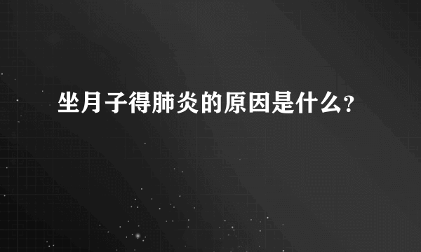 坐月子得肺炎的原因是什么？