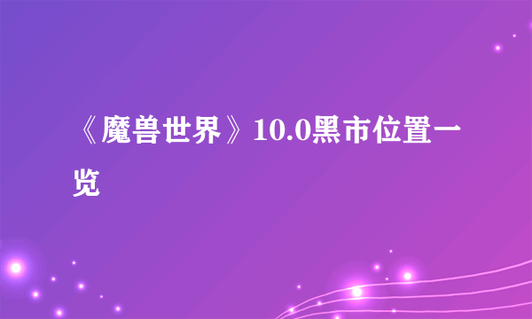 《魔兽世界》10.0黑市位置一览