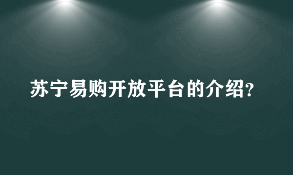 苏宁易购开放平台的介绍？