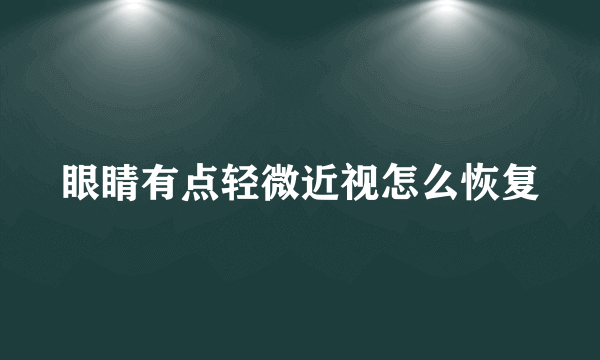 眼睛有点轻微近视怎么恢复