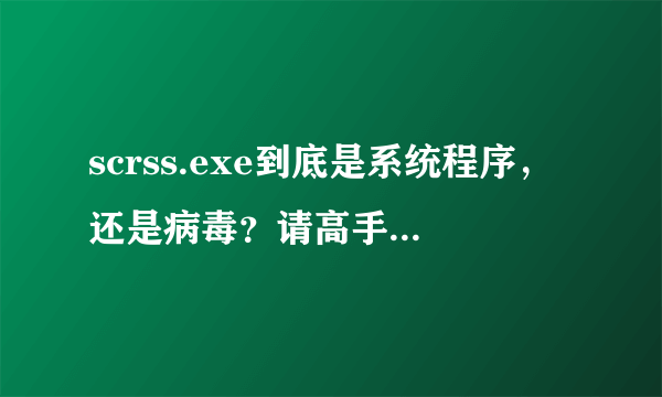 scrss.exe到底是系统程序，还是病毒？请高手回答详细点，最好是有电脑经验的