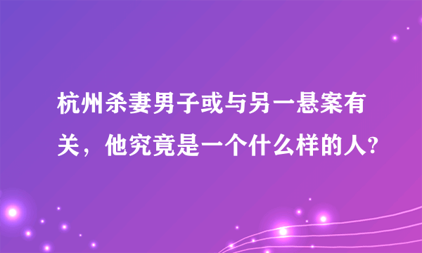 杭州杀妻男子或与另一悬案有关，他究竟是一个什么样的人?