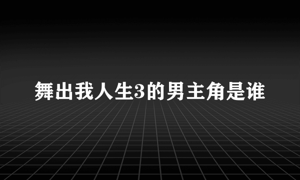 舞出我人生3的男主角是谁