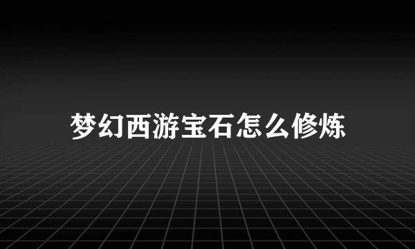 梦幻西游宝石怎么修炼