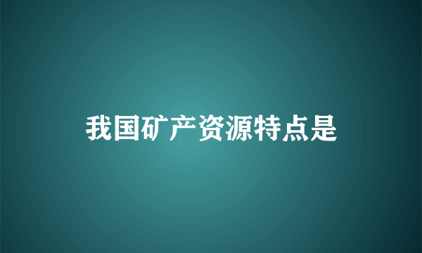 我国矿产资源特点是