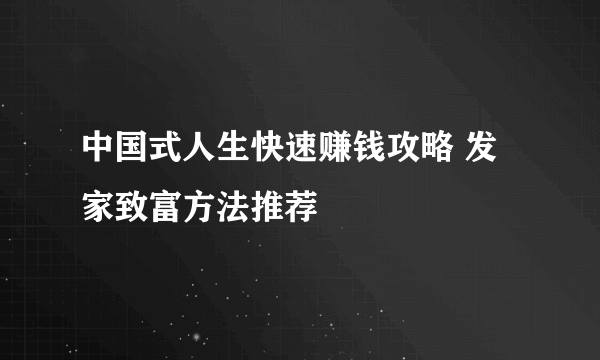 中国式人生快速赚钱攻略 发家致富方法推荐