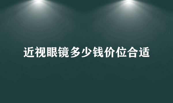 近视眼镜多少钱价位合适