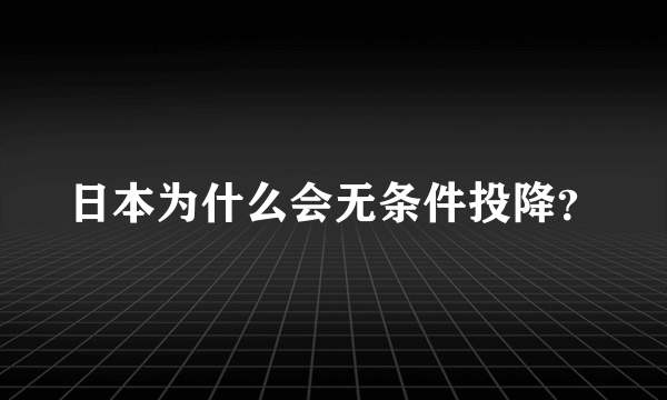 日本为什么会无条件投降？