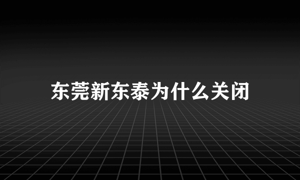 东莞新东泰为什么关闭