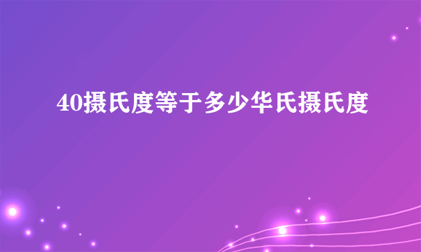 40摄氏度等于多少华氏摄氏度