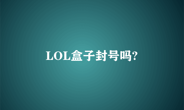 LOL盒子封号吗?