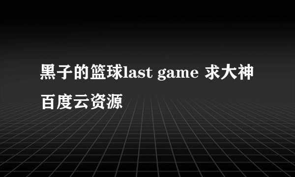 黑子的篮球last game 求大神百度云资源