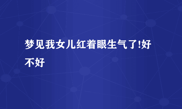 梦见我女儿红着眼生气了!好不好