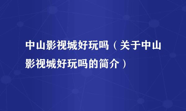 中山影视城好玩吗（关于中山影视城好玩吗的简介）