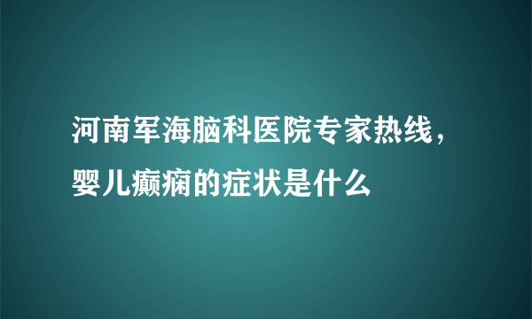 河南军海脑科医院专家热线，婴儿癫痫的症状是什么