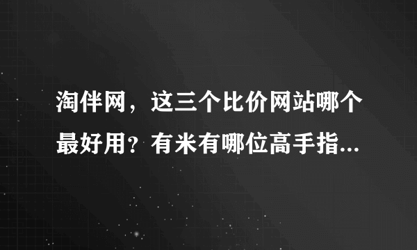 淘伴网，这三个比价网站哪个最好用？有米有哪位高手指点一二？