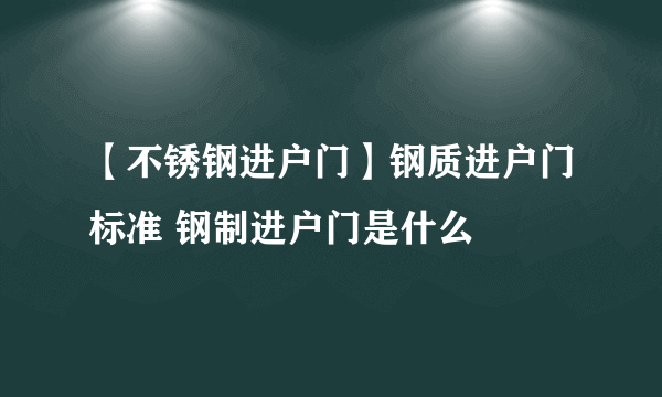 【不锈钢进户门】钢质进户门标准 钢制进户门是什么