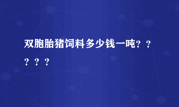 双胞胎猪饲料多少钱一吨？？？？？