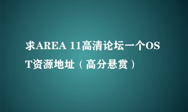 求AREA 11高清论坛一个OST资源地址（高分悬赏）