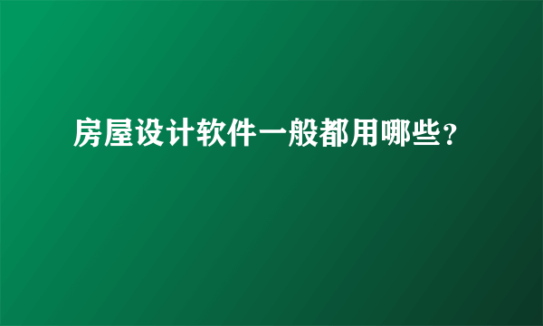 房屋设计软件一般都用哪些？