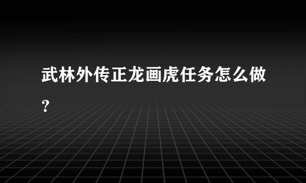 武林外传正龙画虎任务怎么做？