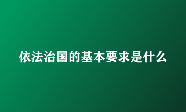 依法治国的基本要求是什么